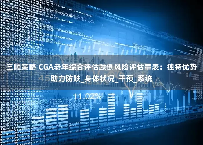 三顺策略 CGA老年综合评估跌倒风险评估量表：独特优势助力防跌_身体状况_干预_系统