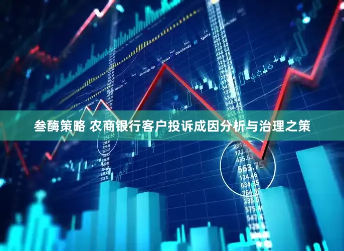 叁酶策略 农商银行客户投诉成因分析与治理之策