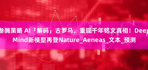 叁酶策略 AI「解码」古罗马，重现千年铭文真相！DeepMind新模型再登Nature_Aeneas_文本_预测
