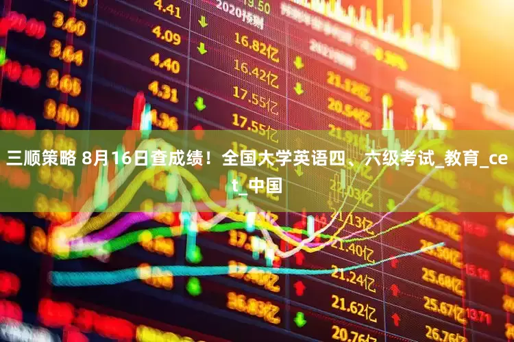 三顺策略 8月16日查成绩！全国大学英语四、六级考试_教育_cet_中国