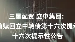 三星配资 立中集团: 关于提前赎回立中转债第十六次提示性公告