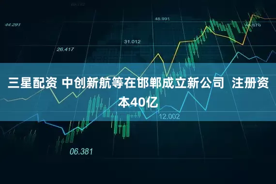 三星配资 中创新航等在邯郸成立新公司  注册资本40亿