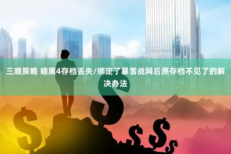 三顺策略 暗黑4存档丢失/绑定了暴雪战网后原存档不见了的解决办法