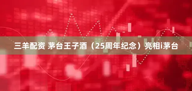 三羊配资 茅台王子酒（25周年纪念）亮相i茅台
