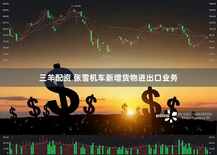 三羊配资 张雪机车新增货物进出口业务
