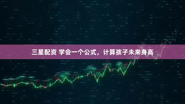 三星配资 学会一个公式，计算孩子未来身高